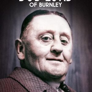 Bob Lord of Burnley: The Biography of Football's Most Controversial Chairman