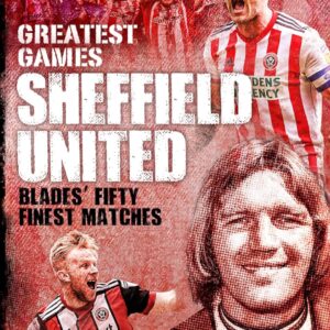 Sheffield United Greatest Games: The Blades' Fifty Finest Matches