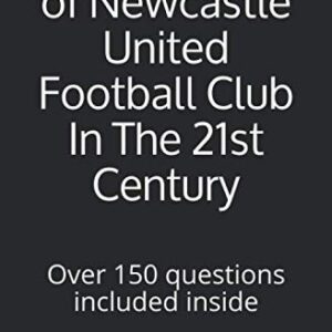 The Quiz Book of Newcastle United Football Club In The 21st Century: Over 150 questions included inside