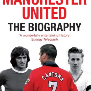 Manchester United: The Biography: The complete story of the world's greatest football club