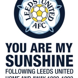 You Are My Sunshine - Following Leeds United Home and Away 1989-1992