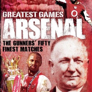 Arsenal Greatest Games: The Gunners' Fifty Finest Matches