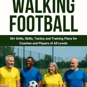 Coaching Walking Football - Volume 1: 50+ Drills, Skills, Tactics and Training Plans for Coaches and Players of All Levels