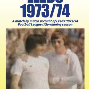 Leeds - 1973/74: A Season to Remember: A match by match account of Leeds’ 1973/74 Football League title-winning season