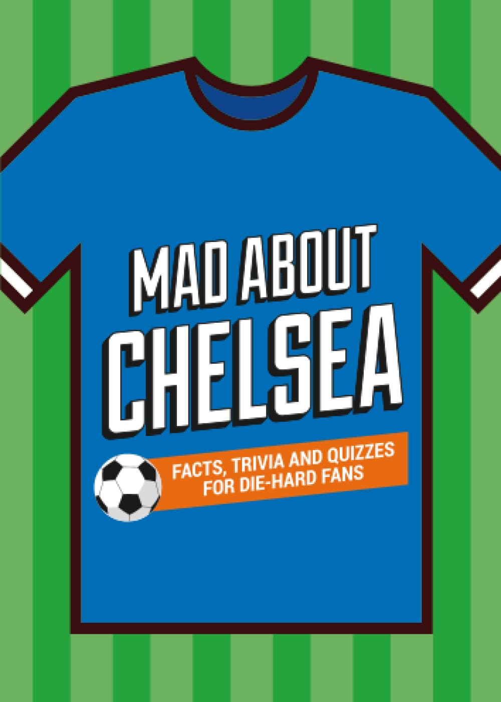 Mad About Chelsea: A Collection of Fun-Filled Facts, Trivia and Quotes About Your Much-Loved Club (Mad About Football)