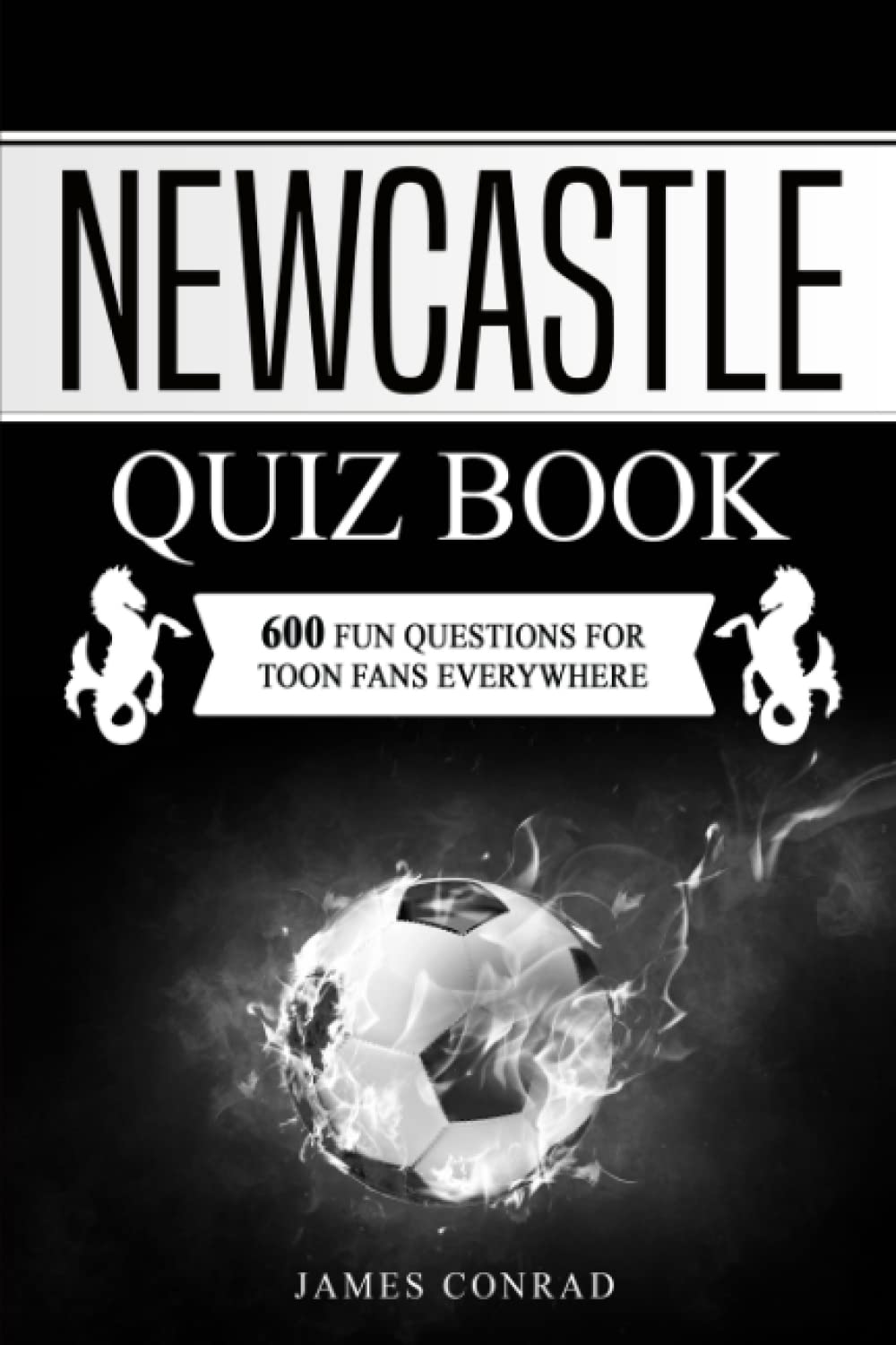 The Newcastle United Quiz Book: 600 Fun Questions For Newcastle Fans Everywhere (Football Quiz Books)