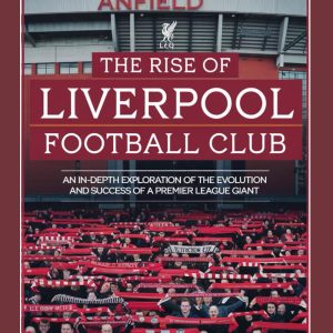 The Rise of Liverpool Football Club: An In-Depth Exploration of the Evolution and Success of a Premier League Giant