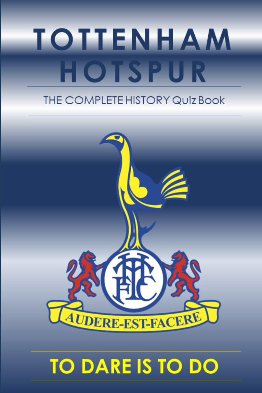 Tottenham Hotspur : The Complete History Quiz Book: History of Spurs from the formation through to the present day