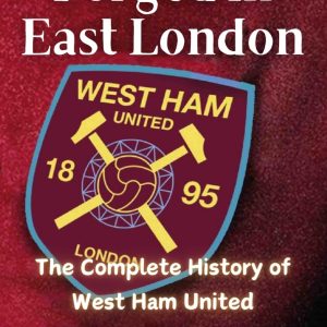 Forged in East London: The Complete History of West Ham United