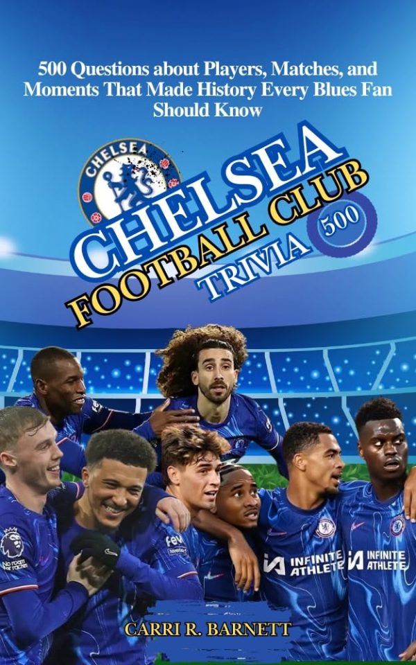 CHELSEA FOOTBALL CLUB TRIVIA: 500 Questions about Players, Matches, and ...
