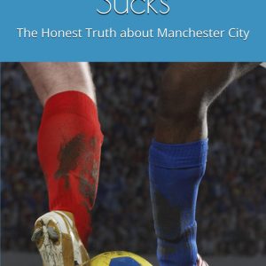 Manchester City Sucks: The Honest Truth about Manchester City