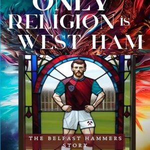 The Only Religion Is West Ham: The Belfast Hammers Story