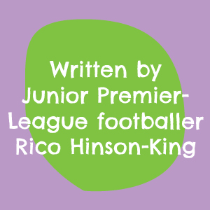 Written by Junior Premier-League footballer Rico Hinson-King