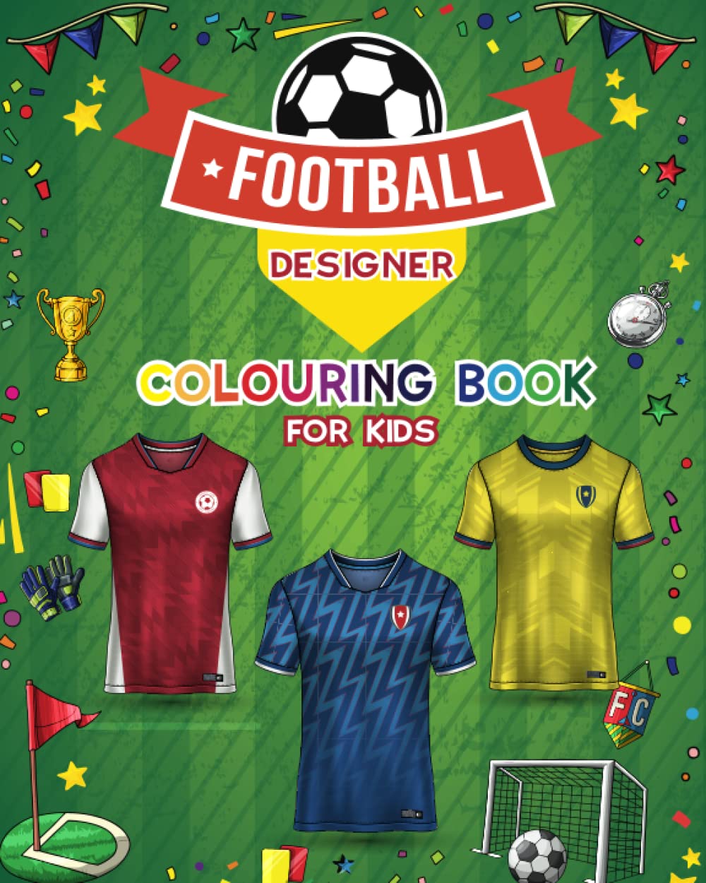 Football Designer Colouring Book for Kids: Football Jersey Activity Book for Children to Design and Colour Their Own Football Shirts and Equipment. (Sports Kids Activity Books)