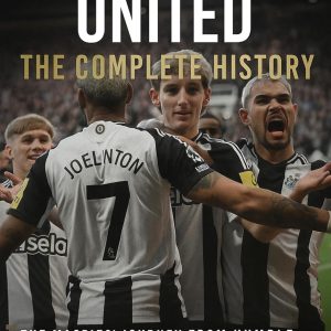 Newcastle United: The Complete History: The Magpies' Journey from Humble Beginnings to Global Football Dreams