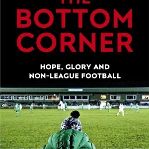 The Bottom Corner: Hope, Glory and Non-League Football