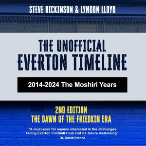 The Unofficial Everton Timeline: 2014-2024: The Moshiri Years: Second Edition: The Dawn of the Friedkin Era