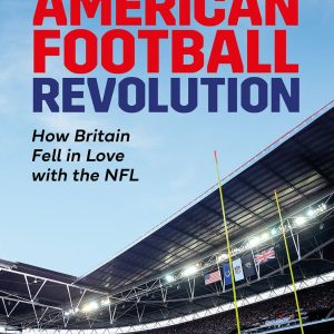The American Football Revolution: How Britain Fell in Love with the NFL
