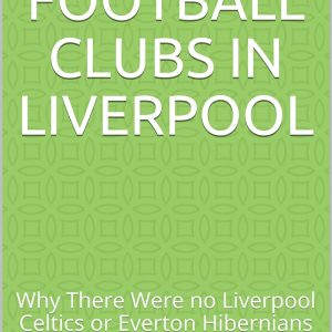 Irish Football Clubs in Liverpool: Why There Were no Liverpool Celtics or Everton Hibernians