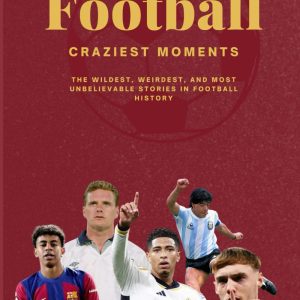 Football’s Craziest Moments: The Wildest, Weirdest, and Most Unbelievable Stories in Football History