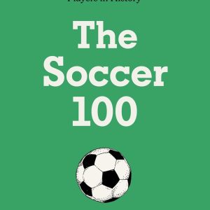 The Soccer 100: The Story of the Greatest Players in History