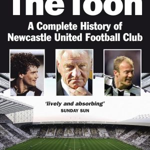 The Toon: The Complete History of Newcastle United Football Club