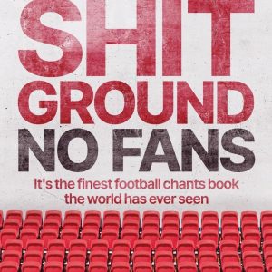 Shit Ground No Fans: It's The Finest Football Chants Book The World Has Ever Seen