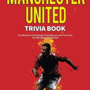 The Ultimate Manchester United Trivia Book: A Collection of Amazing Trivia Quizzes and Fun Facts for Die-Hard Man United Fans!