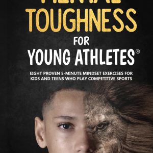Mental Toughness For Young Athletes: Eight Proven 5-Minute Mindset Exercises For Kids And Teens Who Play Competitive Sports