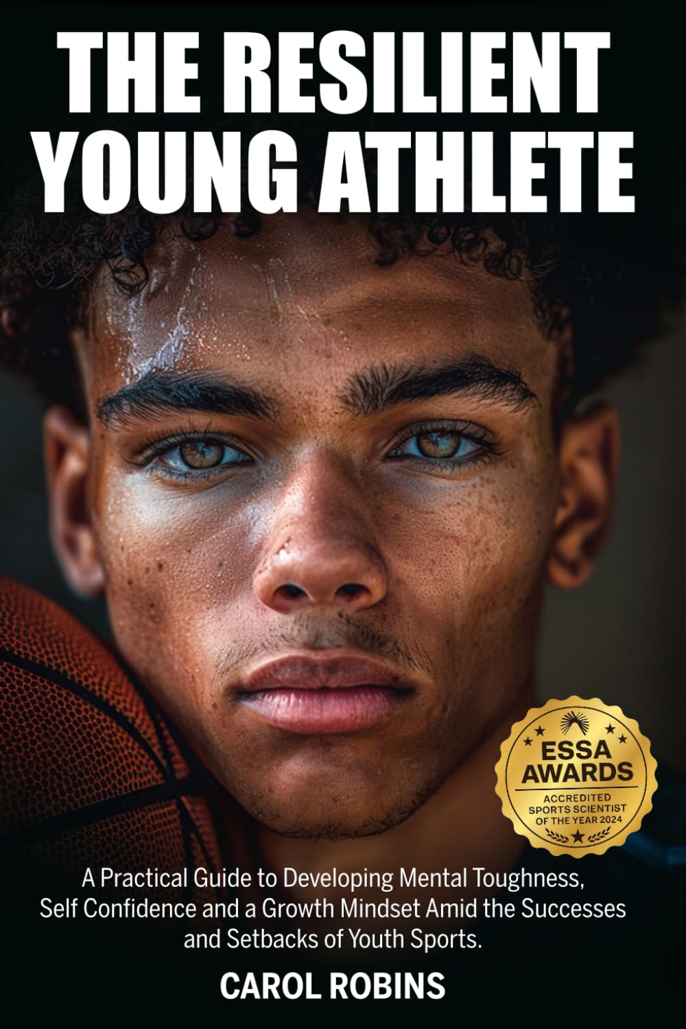 The Resilient Young Athlete: A Practical Guide to Developing Mental Toughness, Self Confidence, and a Growth Mindset Amid the Success and Setbacks of Youth Sports