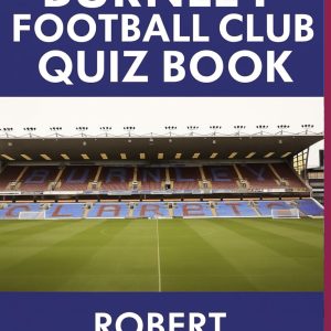 The Unofficial Burnley Football Club Quiz Book: Test Your Knowledge of the Clarets' Incredible Journey