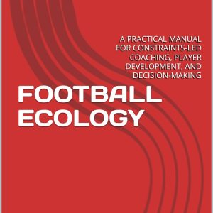 FOOTBALL ECOLOGY: A PRACTICAL MANUAL FOR CONSTRAINTS-LED COACHING, PLAYER DEVELOPMENT, AND DECISION-MAKING