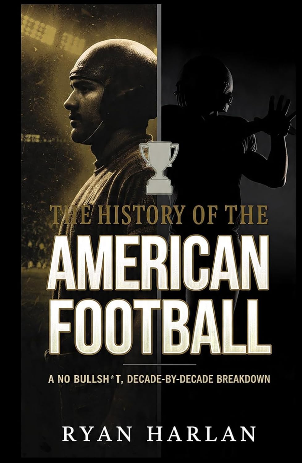 The History of the American Football : A No Bullsh*t, Decade-by-Decade Breakdown: From Leather Helmets to Mahomes – A Complete Guide to Teams, Rules, Dynasties, and Super Bowl Drama